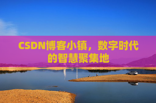 CSDN博客小镇,数字时代的智慧聚集地